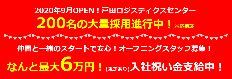 2020年9月OPEN！ 戸田ロジスティクスセンター 200名の大量採用進行中！※応相談 仲間と一緒のスタートで安心！ オープニングスタッフ募集！ なんと最大6万円！(規定あり) 入社祝い金支給中！